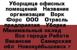 Уборщица офисных помещений › Название организации ­ Ворк Форс, ООО › Отрасль предприятия ­ Уборка › Минимальный оклад ­ 24 000 - Все города Работа » Вакансии   . Самарская обл.,Новокуйбышевск г.